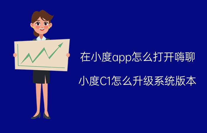 在小度app怎么打开嗨聊 小度C1怎么升级系统版本？